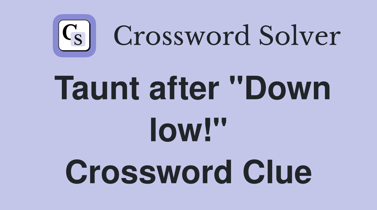 Taunt after "Down low!" Crossword Clue