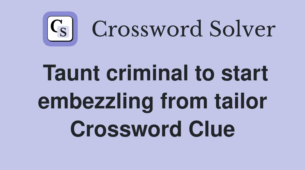 Taunt criminal to start embezzling from tailor Crossword Clue