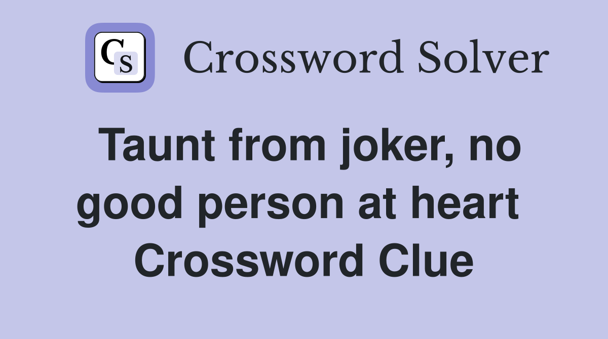 Taunt from joker, no good person at heart  Crossword Clue