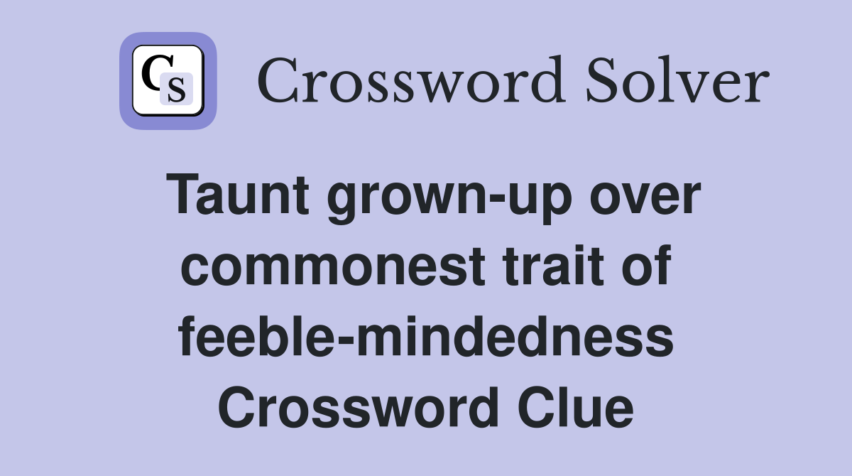 Taunt grown-up over commonest trait of feeble-mindedness Crossword Clue