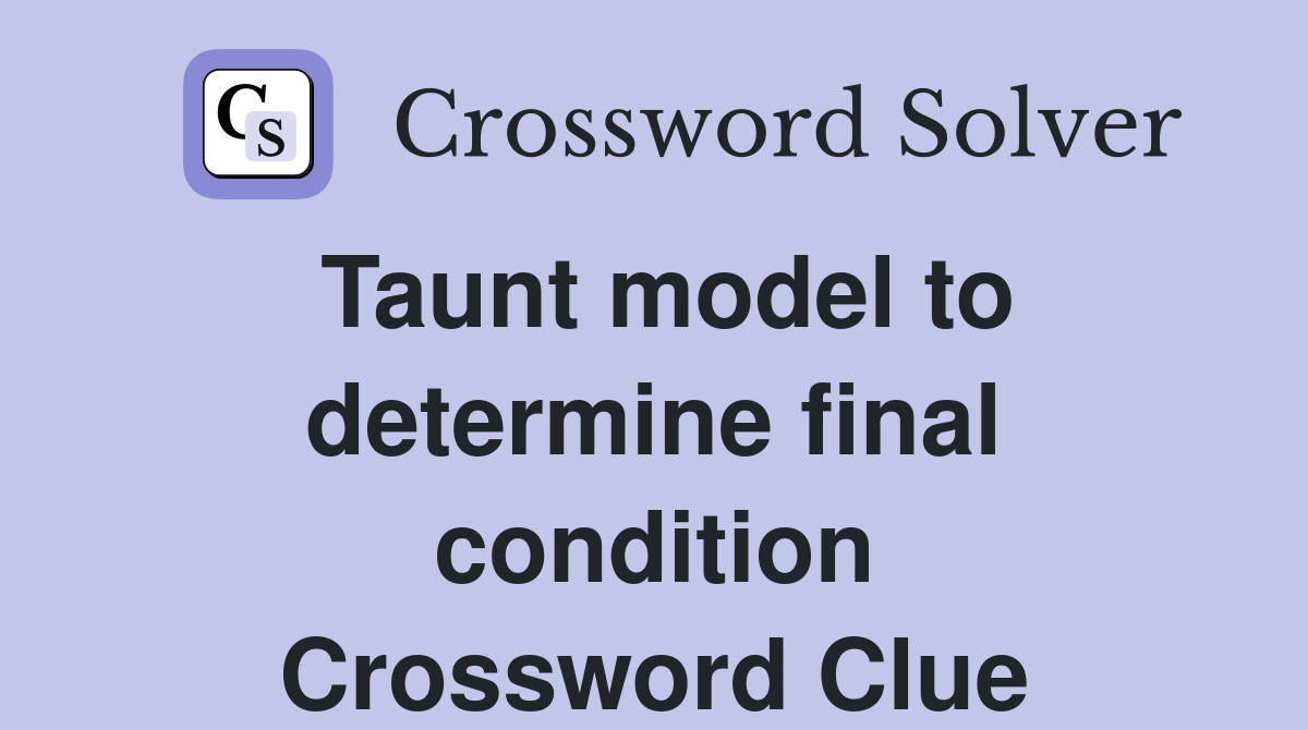 Taunt model to determine final condition Crossword Clue