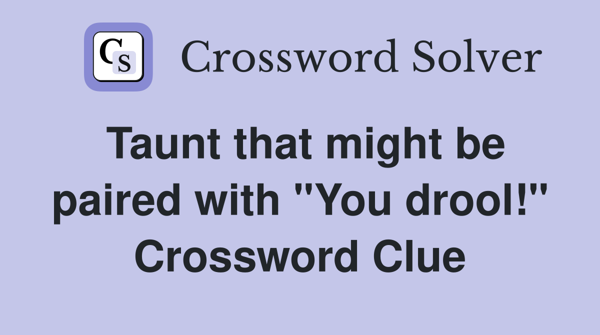 Taunt that might be paired with "You drool!" Crossword Clue