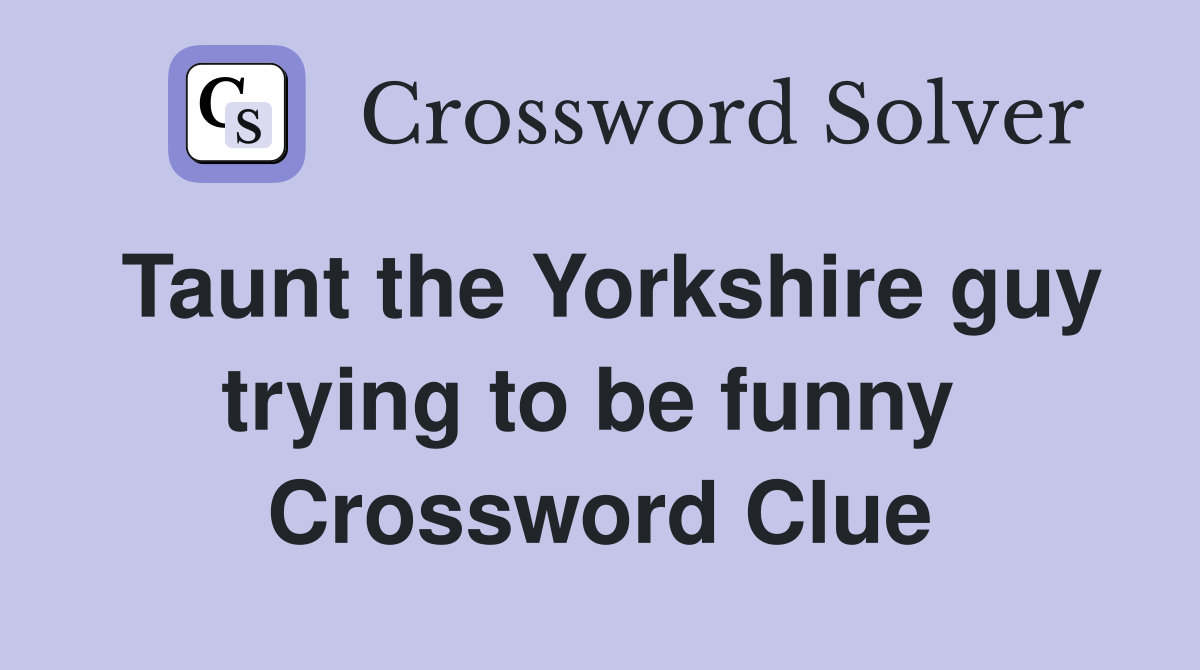 Taunt the Yorkshire guy trying to be funny  Crossword Clue