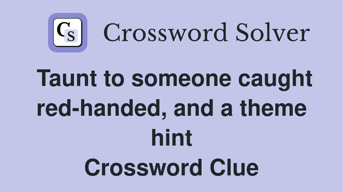 Taunt to someone caught red-handed, and a theme hint Crossword Clue