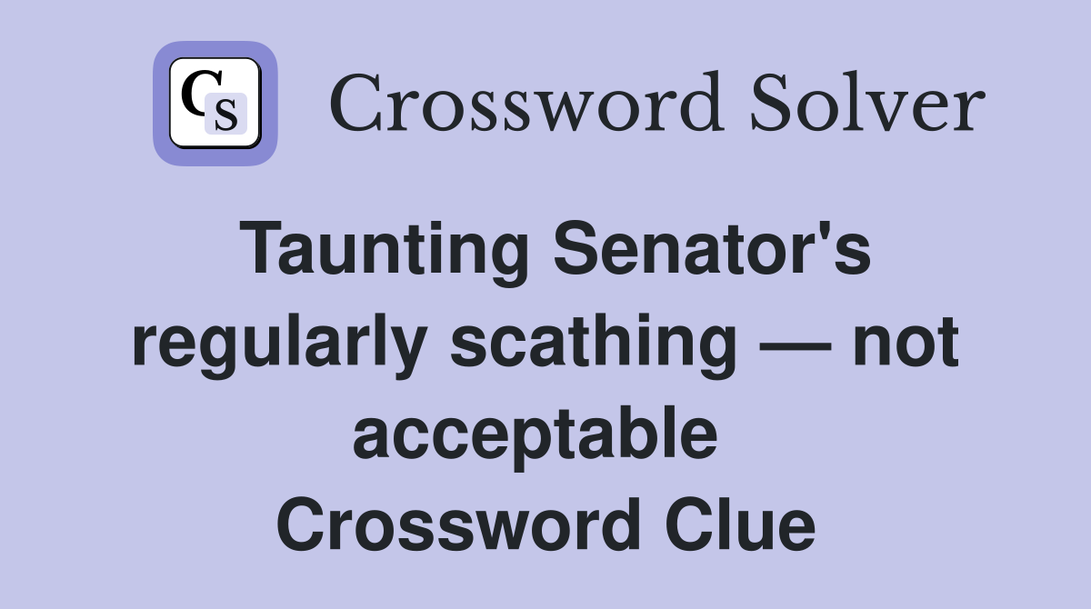 Taunting Senator's regularly scathing — not acceptable  Crossword Clue