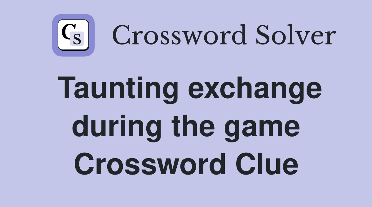 Taunting exchange during the game Crossword Clue