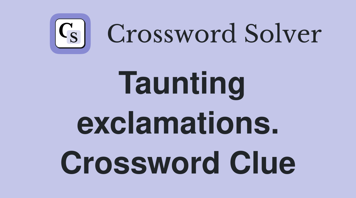 Taunting exclamations. Crossword Clue