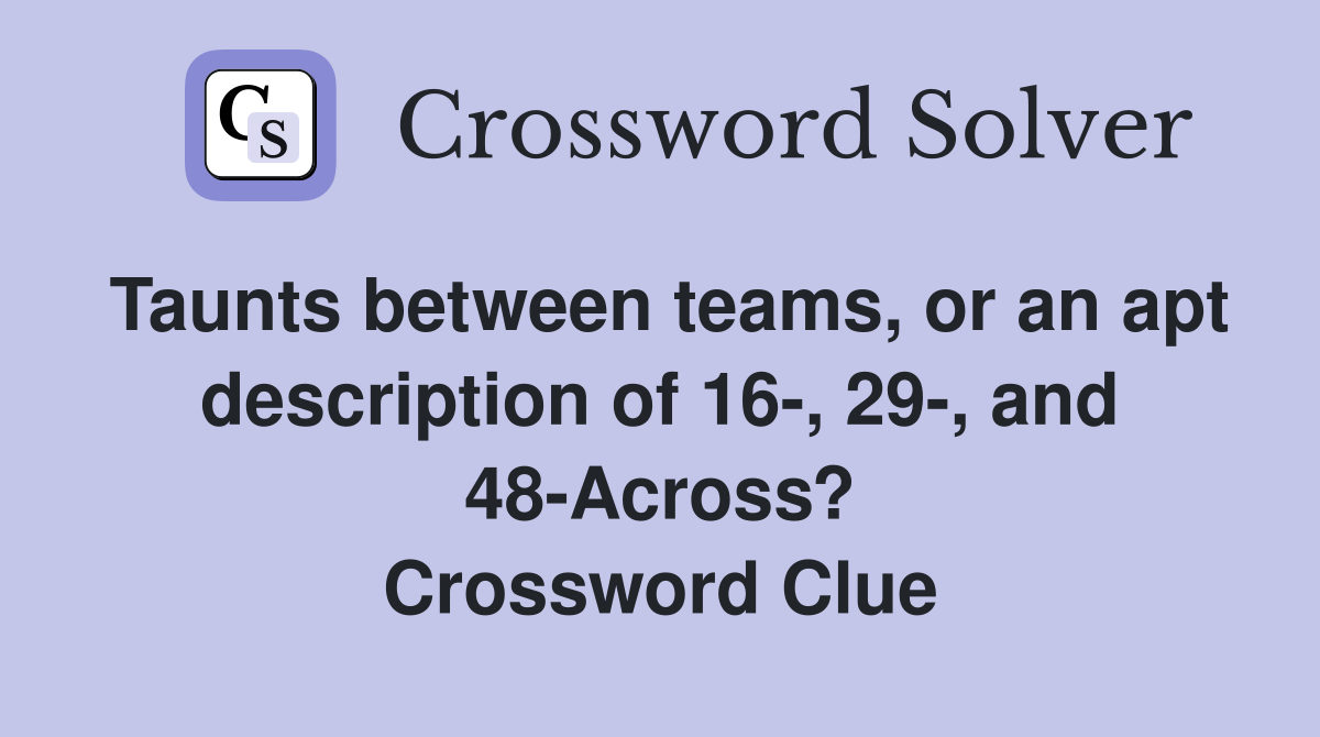 Taunts between teams, or an apt description of 16-, 29-, and 48-Across? Crossword Clue