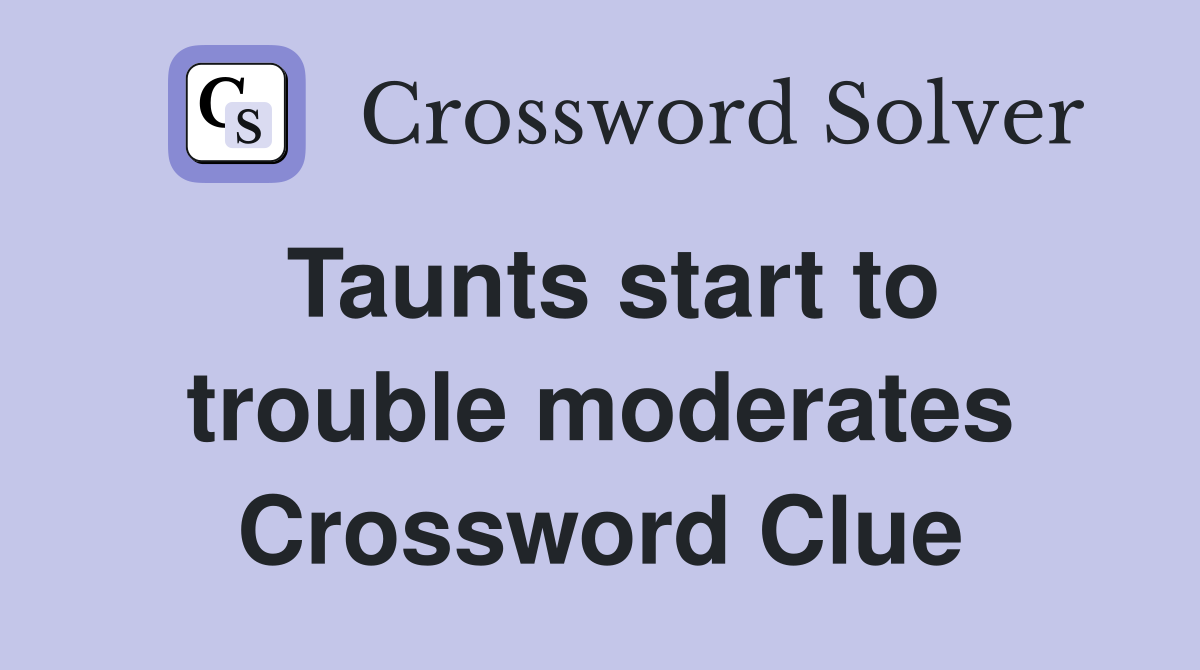 Taunts start to trouble moderates Crossword Clue