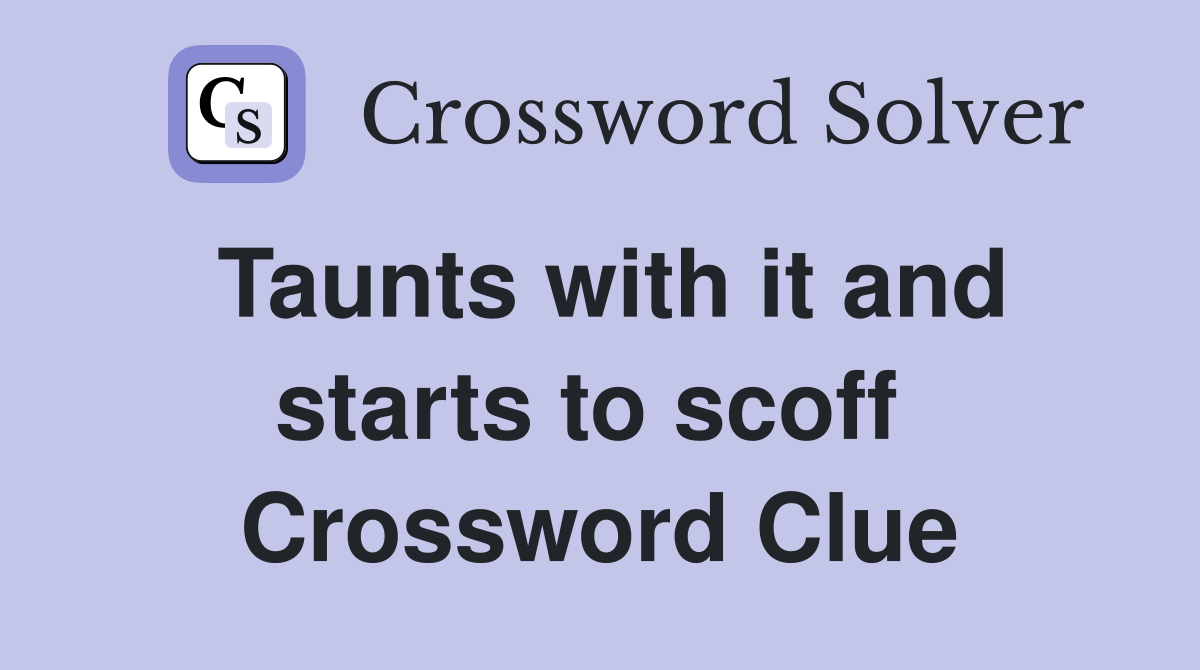 Taunts with it and starts to scoff  Crossword Clue