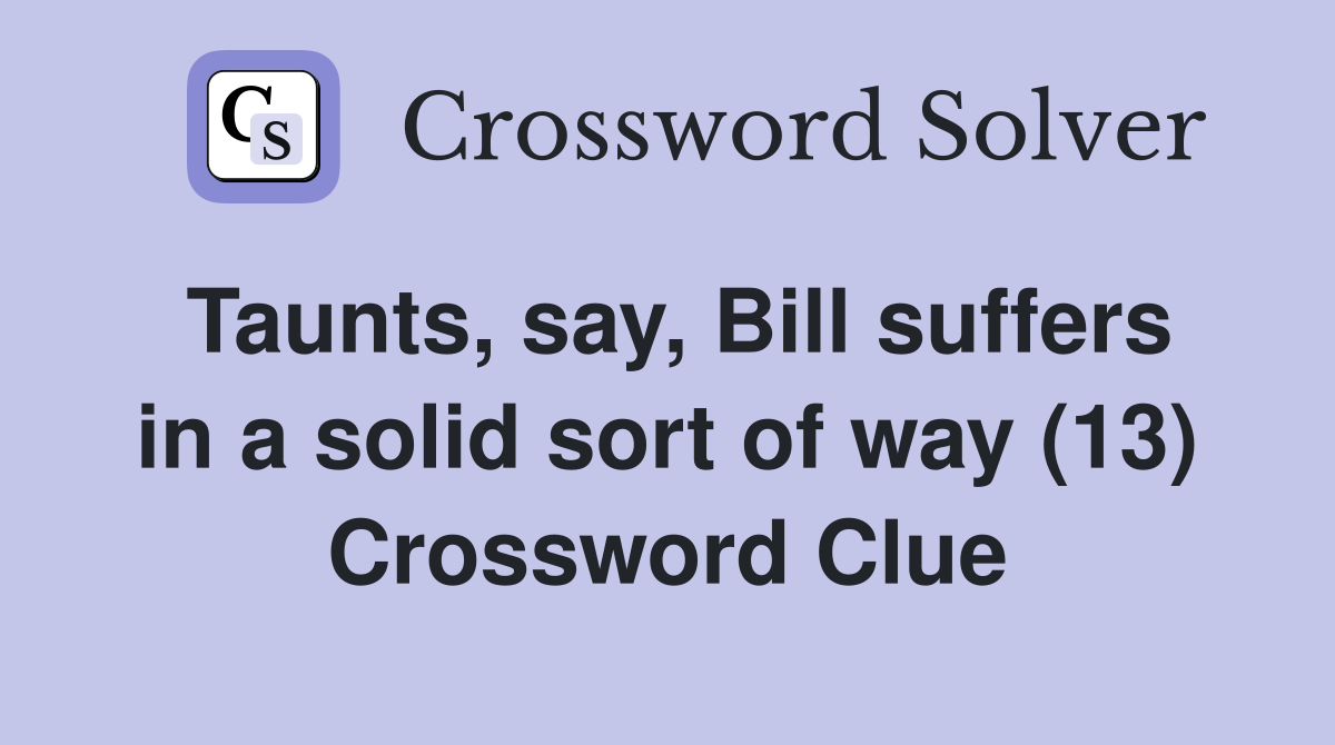 Taunts, say, Bill suffers in a solid sort of way (13) Crossword Clue