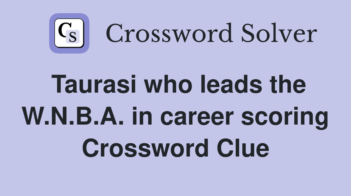 Taurasi who leads the W.N.B.A. in career scoring Crossword Clue