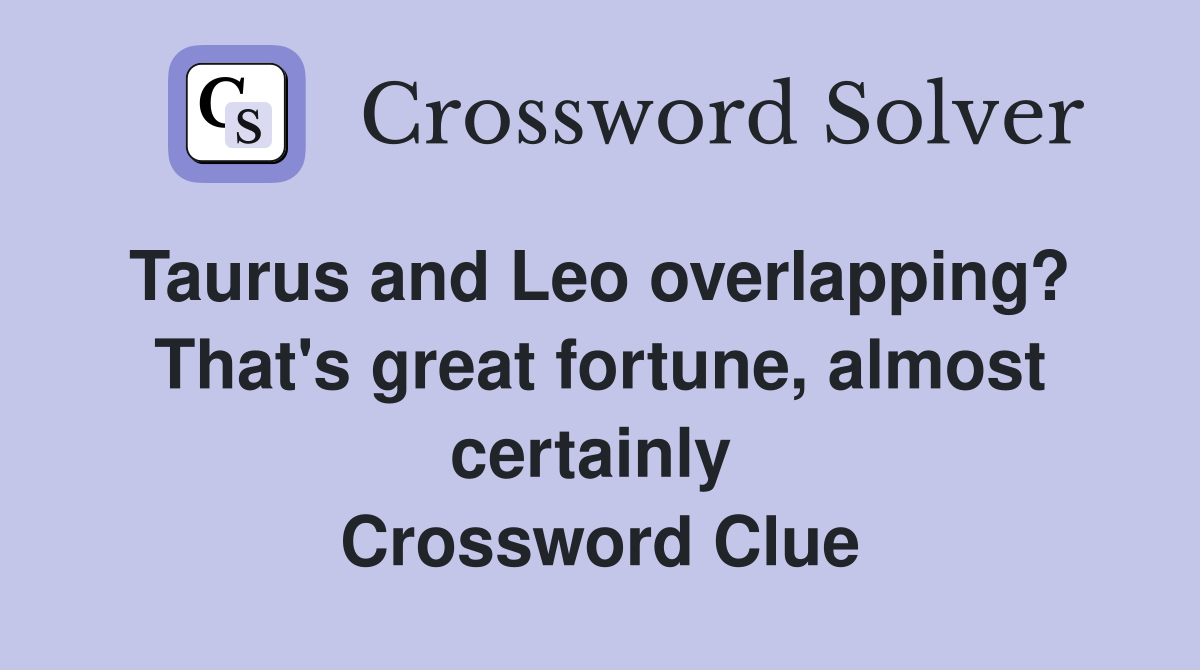 Taurus and Leo overlapping?  That's great fortune, almost certainly  Crossword Clue