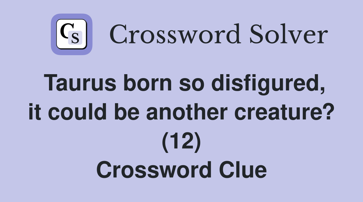 Taurus born so disfigured, it could be another creature? (12) Crossword Clue