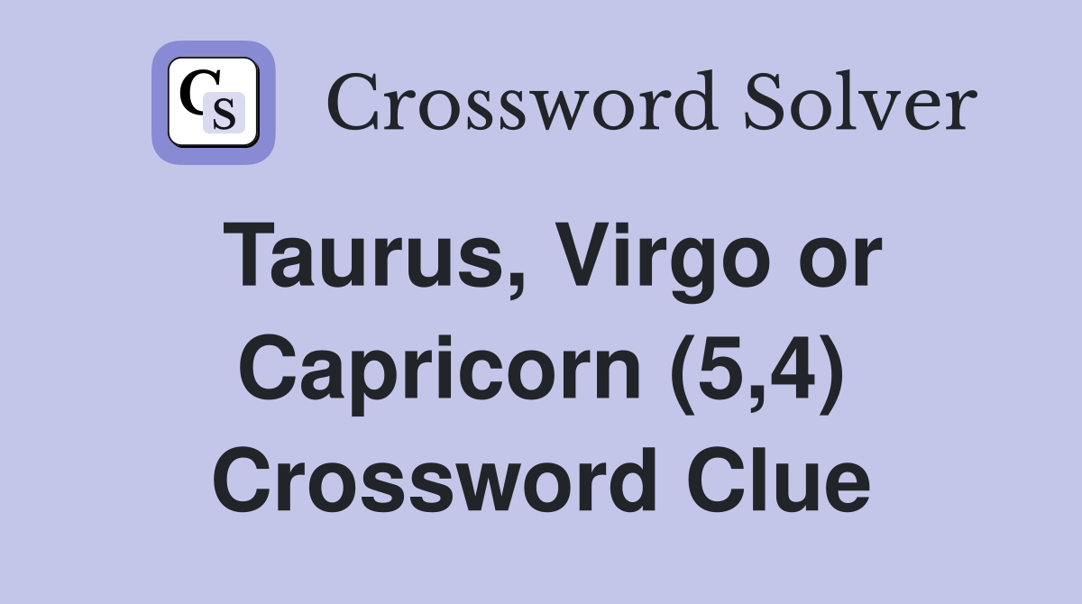 Taurus, Virgo or Capricorn (5,4) Crossword Clue
