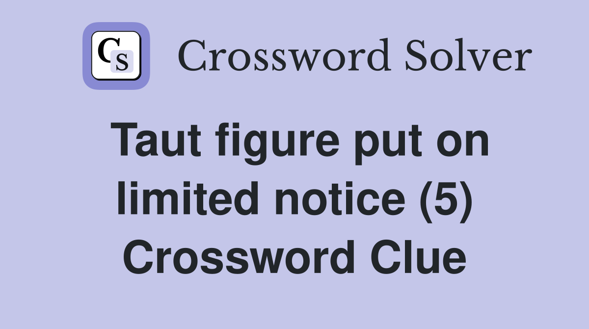 Taut figure put on limited notice (5) Crossword Clue
