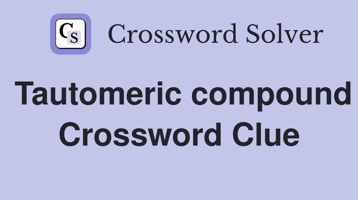 Tautomeric compound Crossword Clue