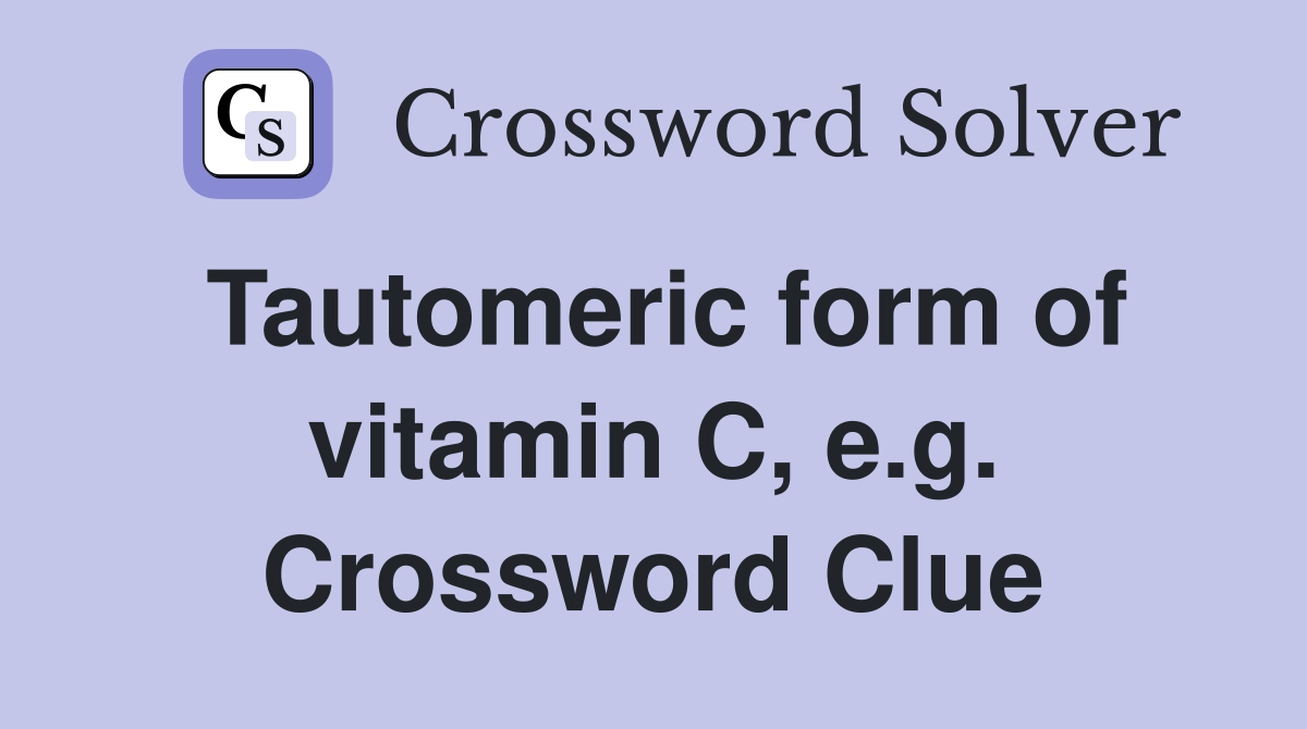 Tautomeric form of vitamin C, e.g. Crossword Clue