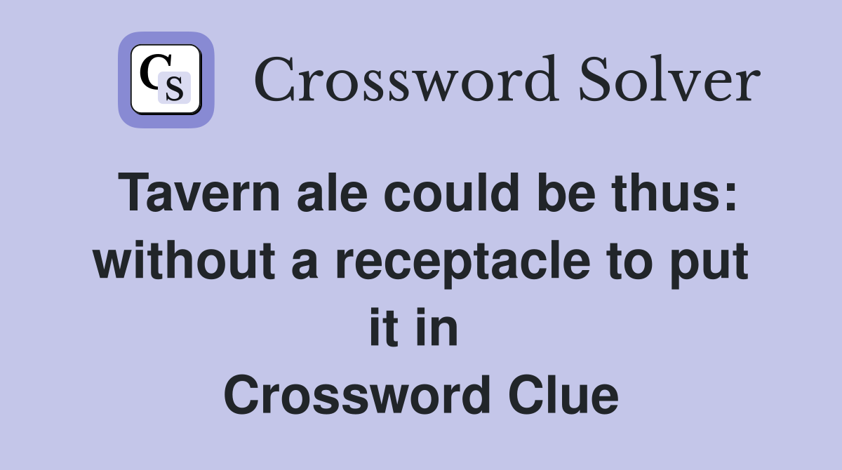 Tavern ale could be thus: without a receptacle to put it in  Crossword Clue