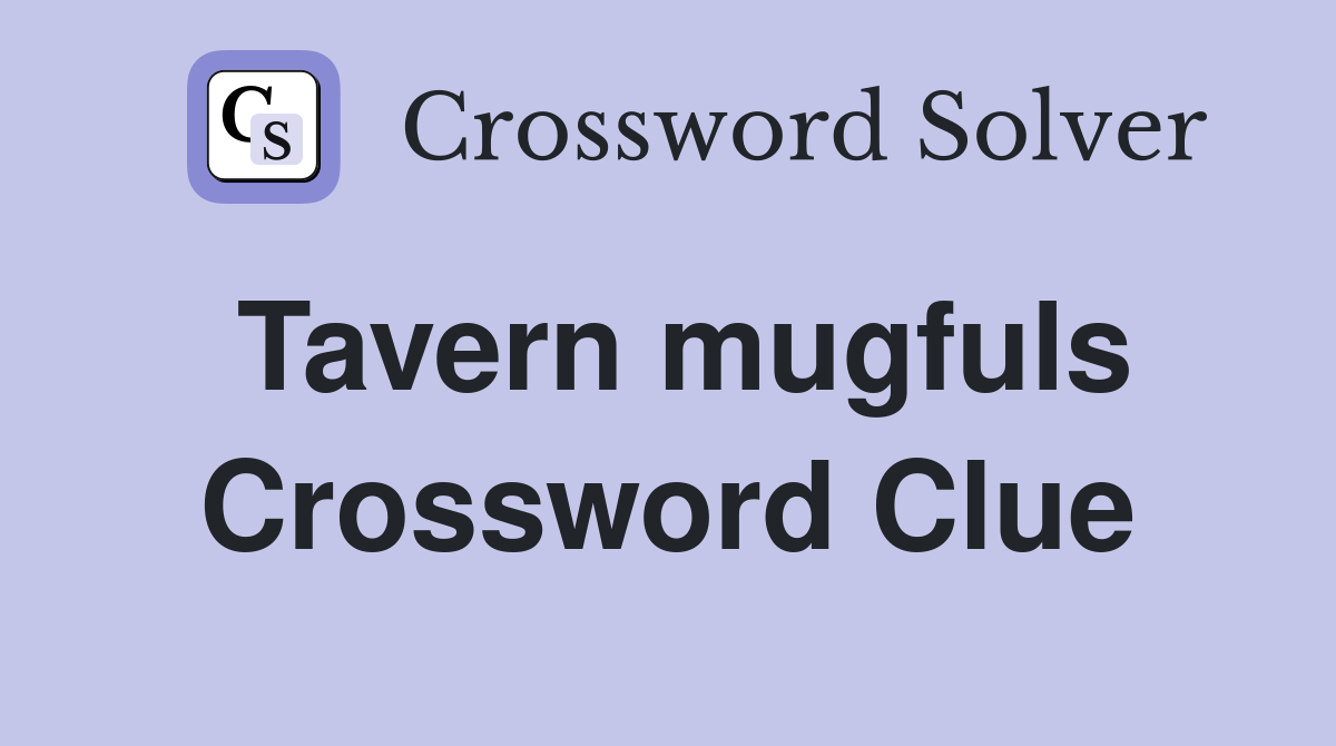 Tavern mugfuls Crossword Clue