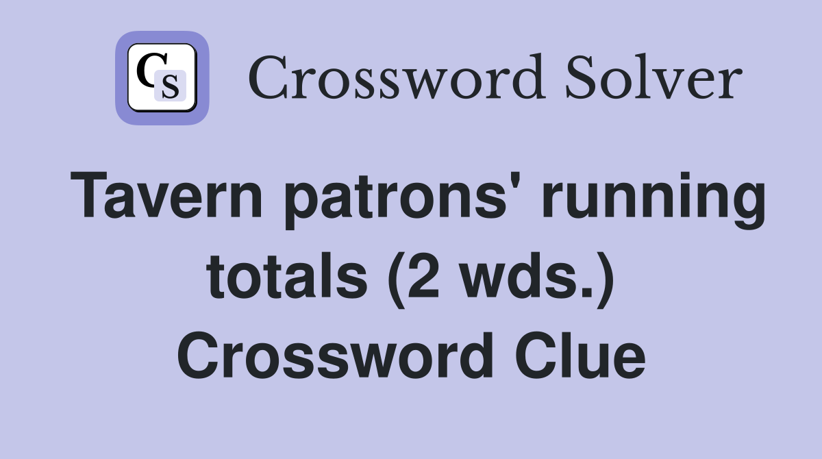 Tavern patrons' running totals (2 wds.) Crossword Clue