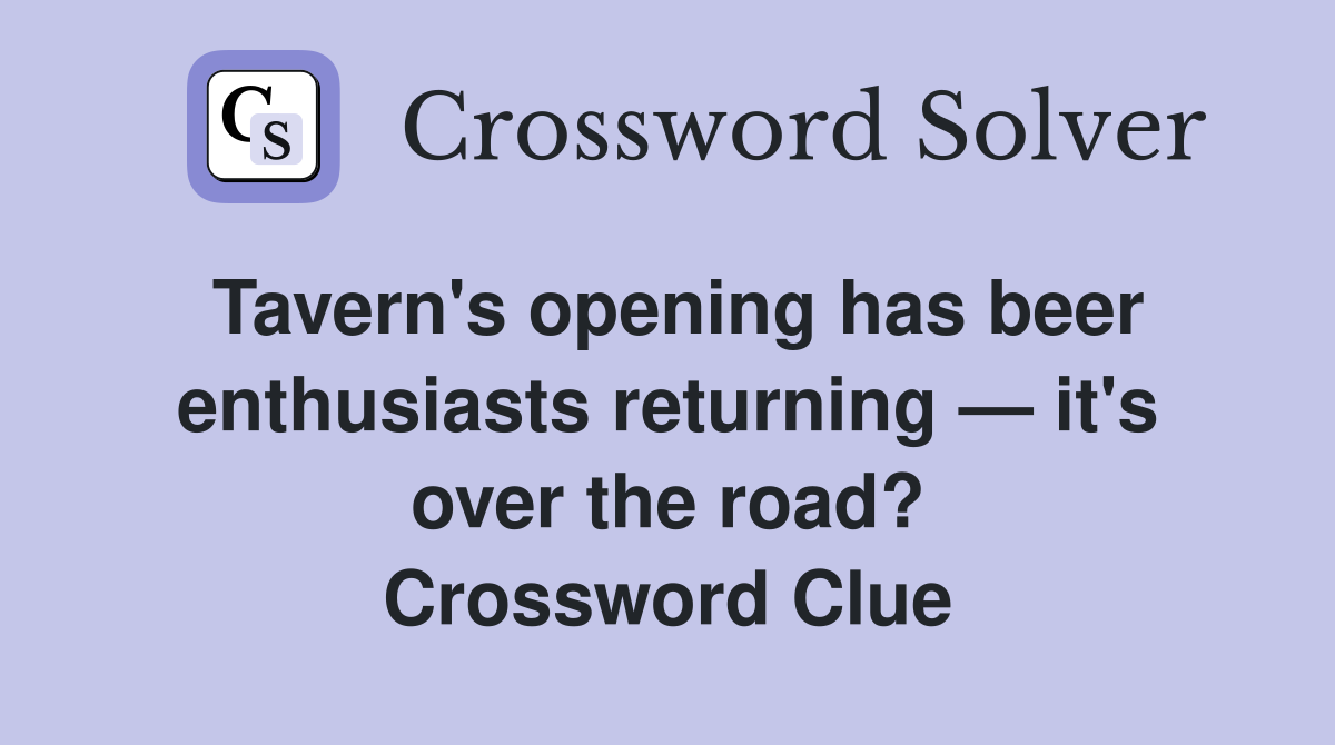 Tavern's opening has beer enthus­iasts returning — it's over the road? Crossword Clue