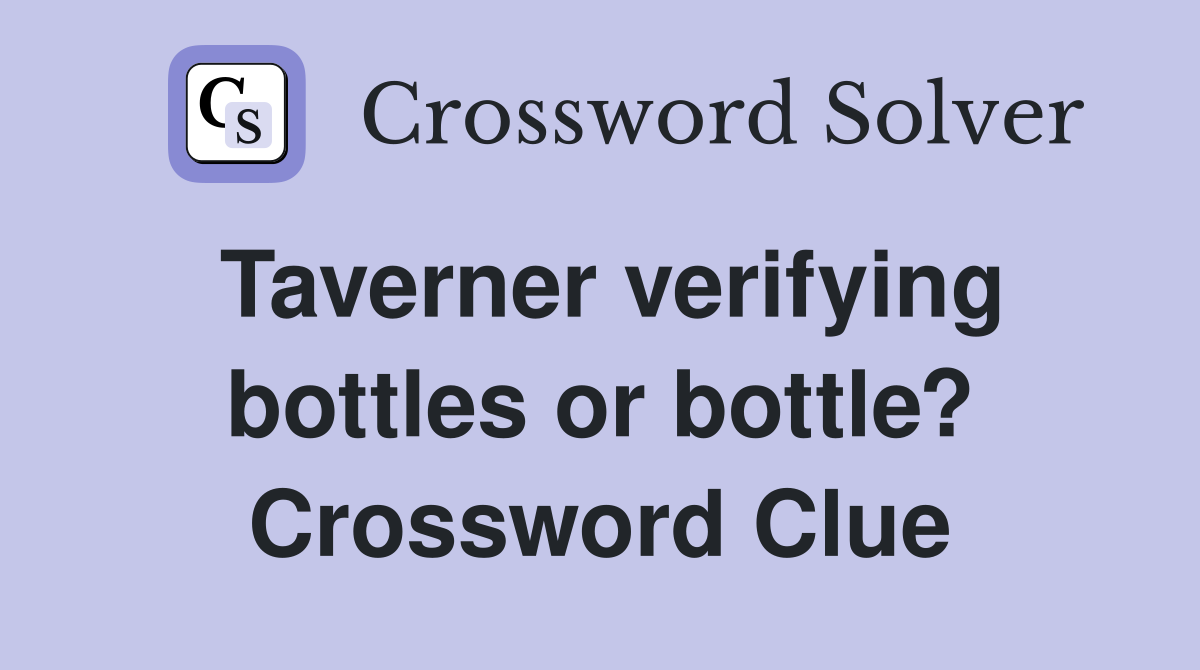 Taverner verifying bottles or bottle? Crossword Clue