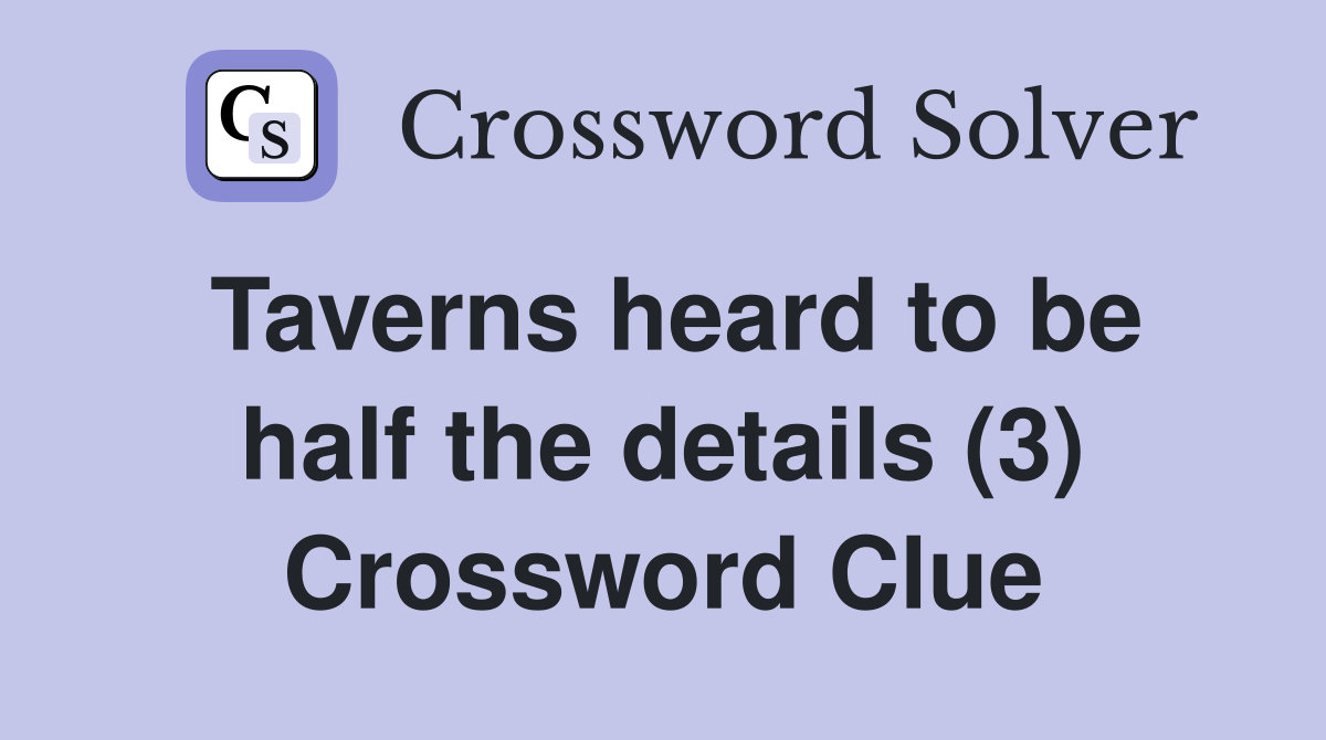 Taverns heard to be half the details (3) Crossword Clue