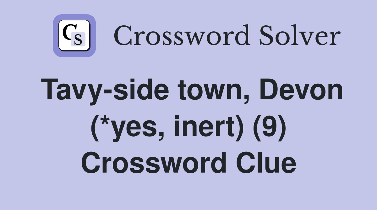 Tavy-side town, Devon (*yes, inert) (9) Crossword Clue