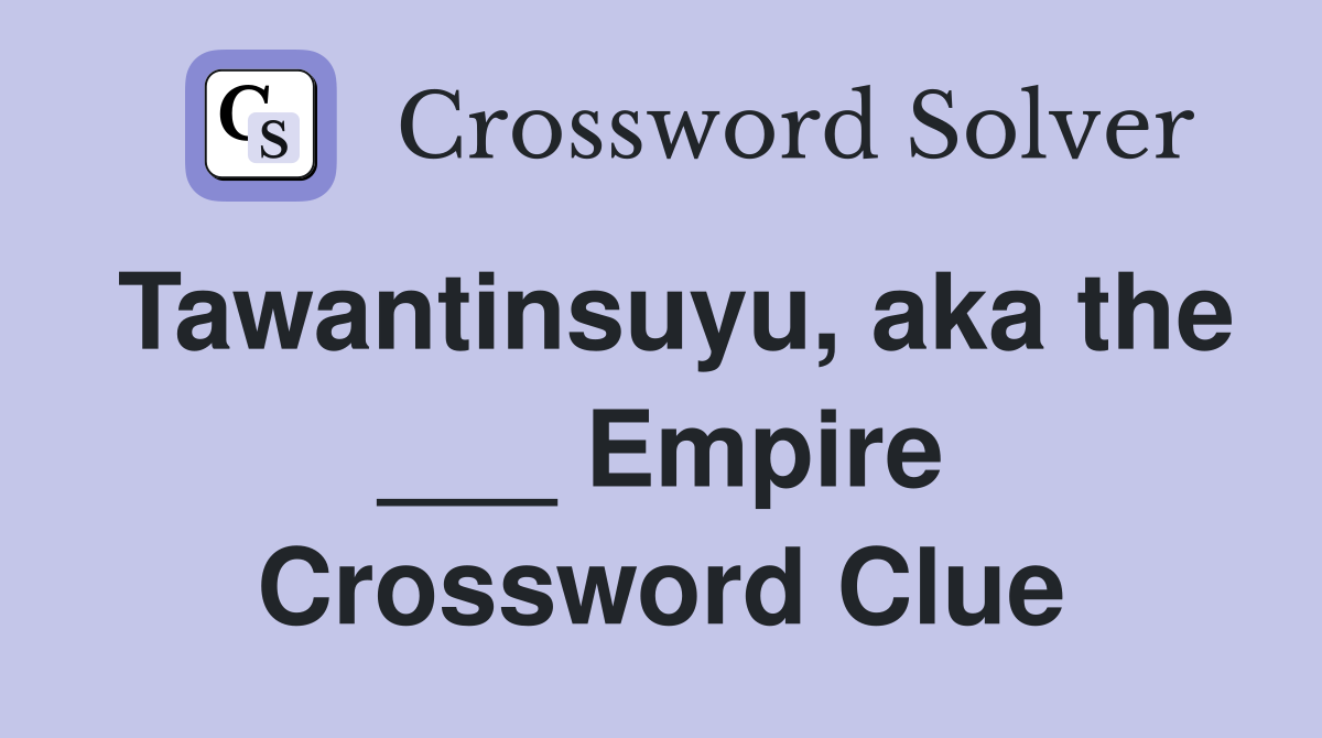 Tawantinsuyu, aka the ___ Empire Crossword Clue