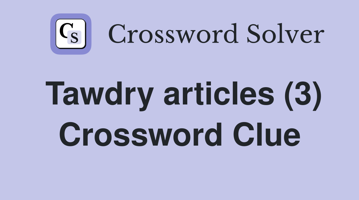 Tawdry articles (3) Crossword Clue