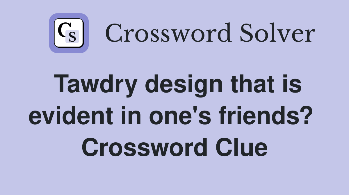 Tawdry design that is evident in one's friends?  Crossword Clue