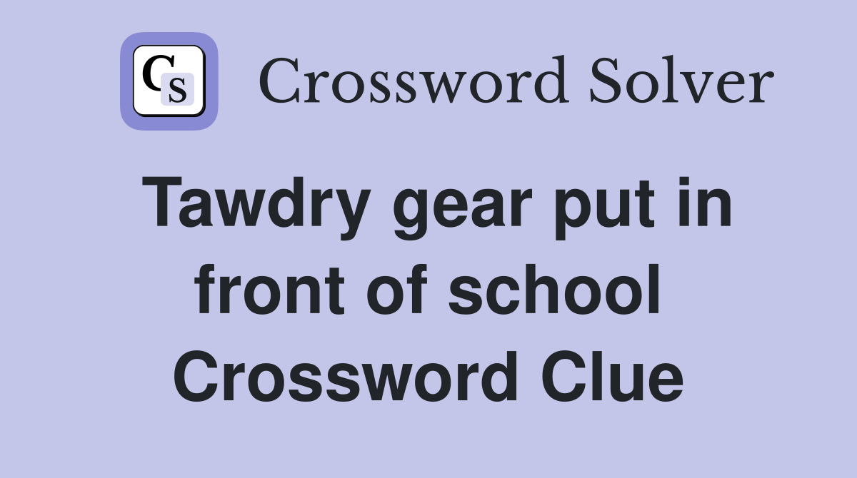Tawdry gear put in front of school Crossword Clue