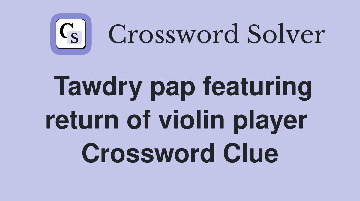 Tawdry pap featuring return of violin player  Crossword Clue