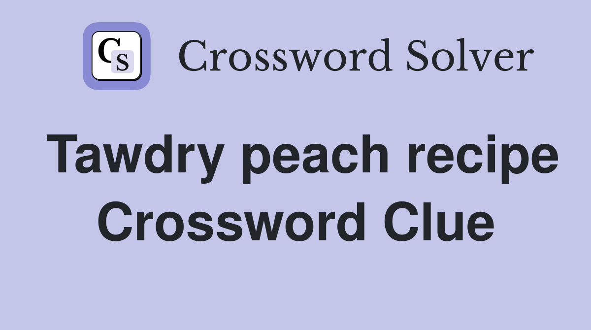Tawdry peach recipe Crossword Clue