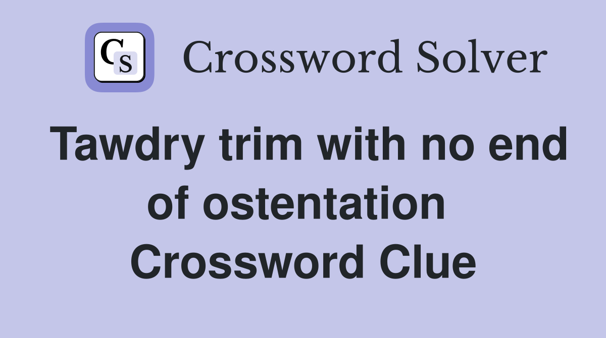 Tawdry trim with no end of ostentation  Crossword Clue