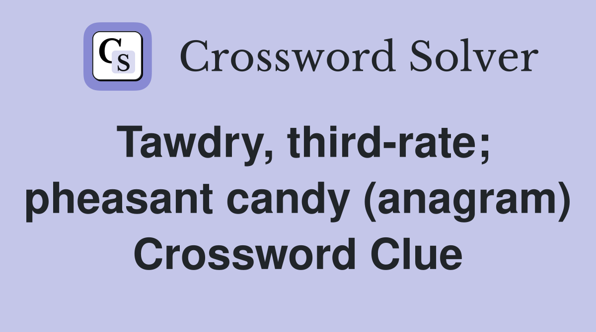 Tawdry, third-rate; pheasant candy (anagram) Crossword Clue