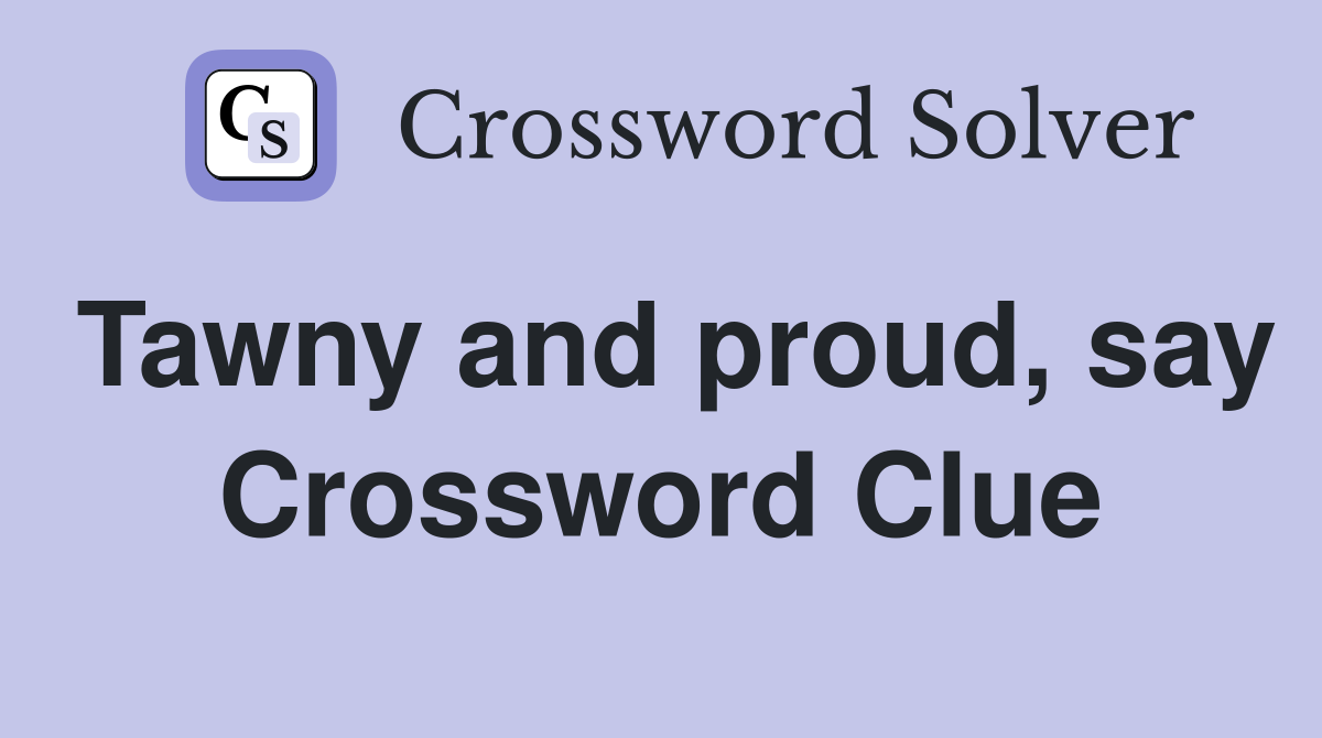 Tawny and proud, say Crossword Clue