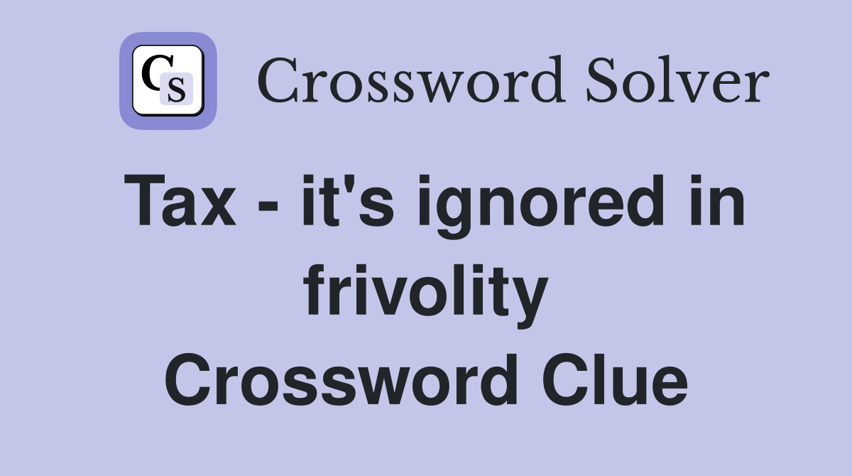 Tax - it's ignored in frivolity Crossword Clue