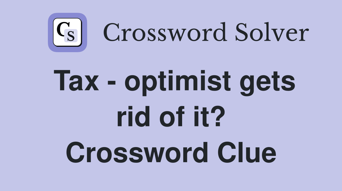 Tax - optimist gets rid of it? Crossword Clue
