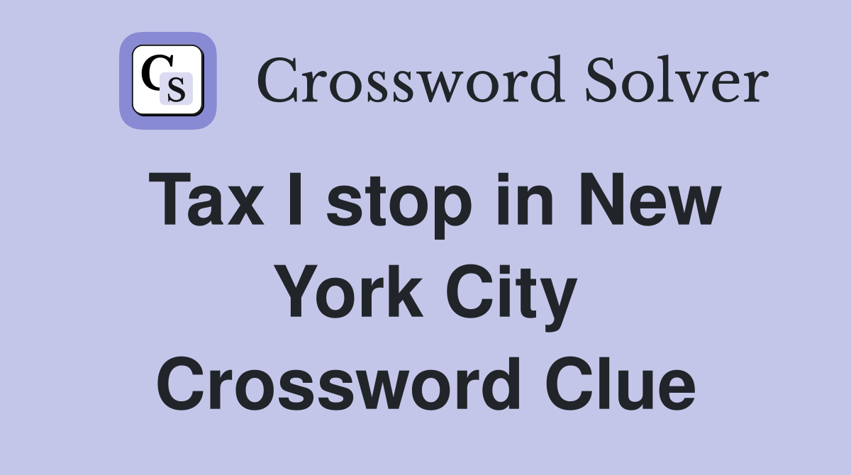Tax I stop in New York City Crossword Clue