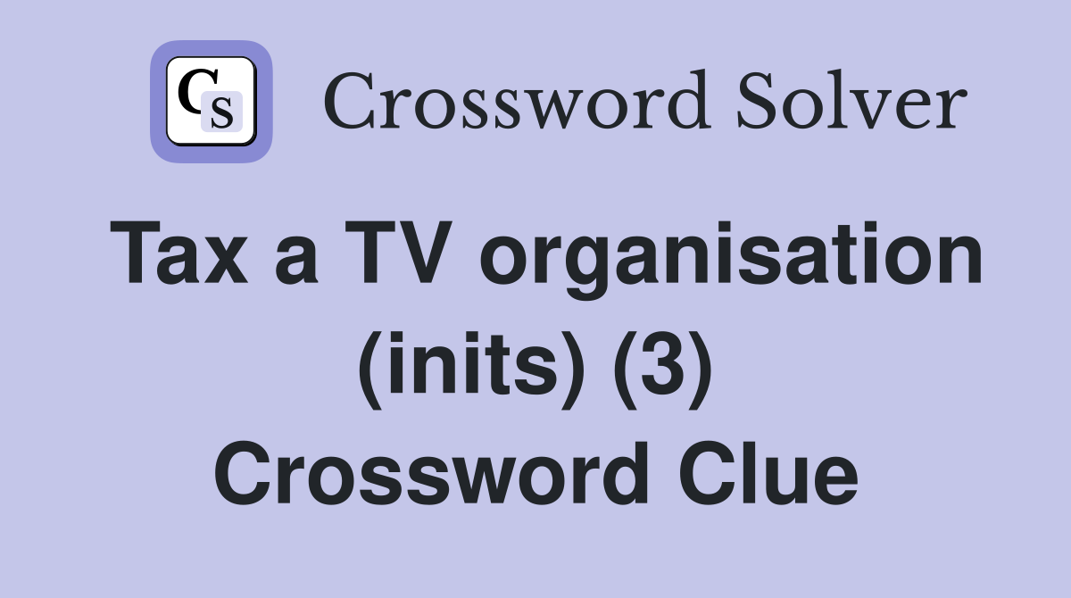 Tax a TV organisation (inits) (3) Crossword Clue
