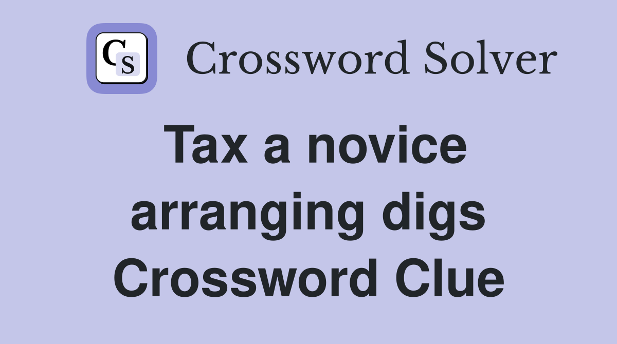Tax a novice arranging digs Crossword Clue