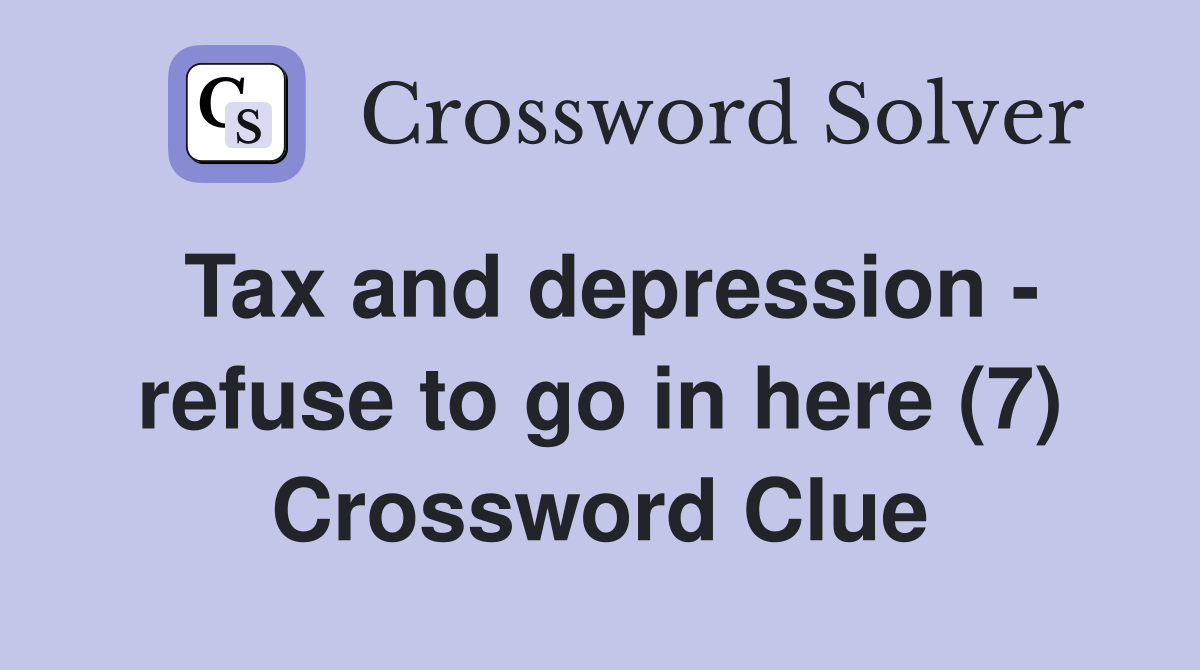 Tax and depression - refuse to go in here (7) Crossword Clue