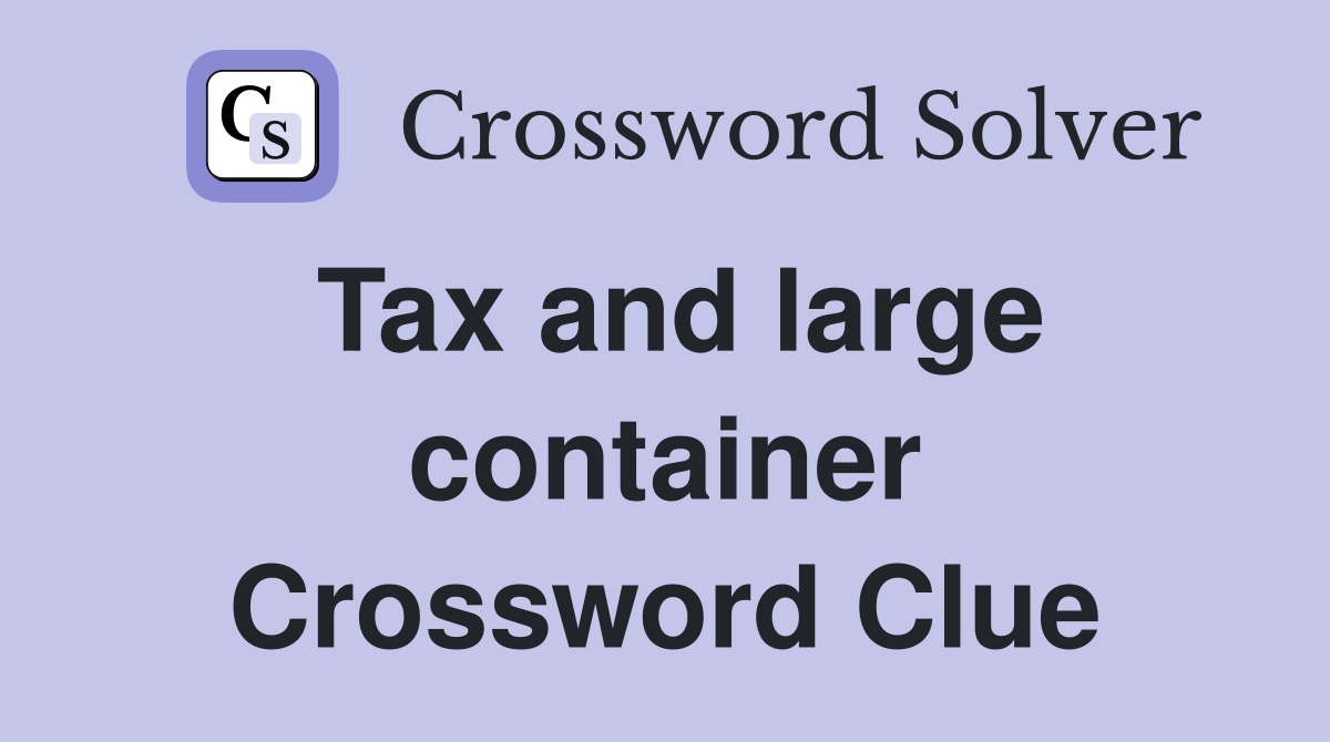 Tax and large container Crossword Clue