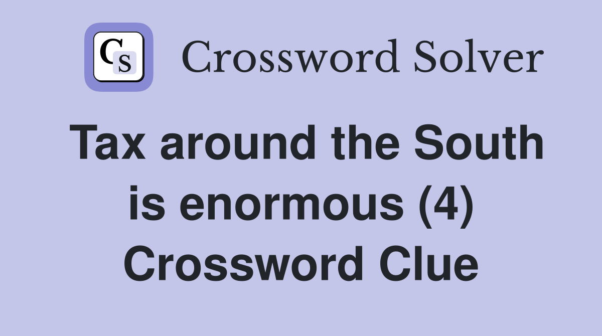 Tax around the South is enormous (4) Crossword Clue
