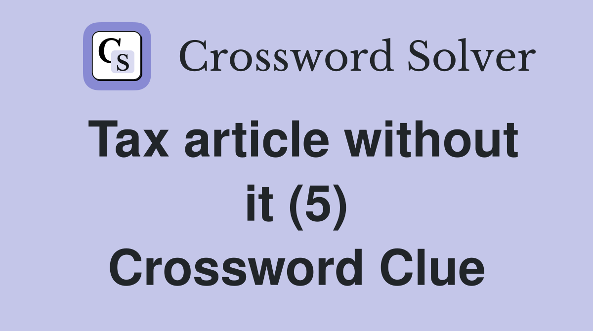 Tax article without it (5) Crossword Clue