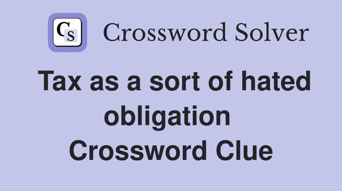 Tax as a sort of hated obligation  Crossword Clue