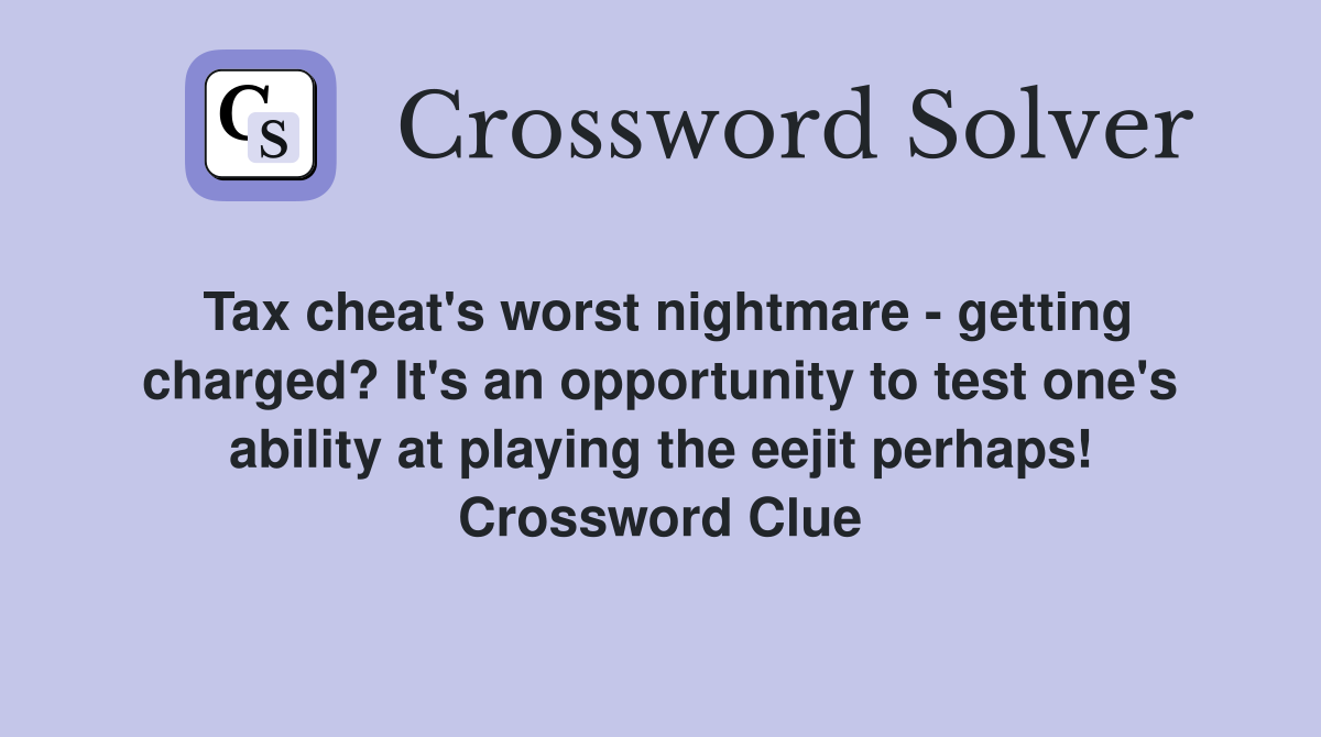 Tax cheat's worst nightmare - getting charged? It's an opportunity to test one's ability at playing the eejit perhaps! Crossword Clue