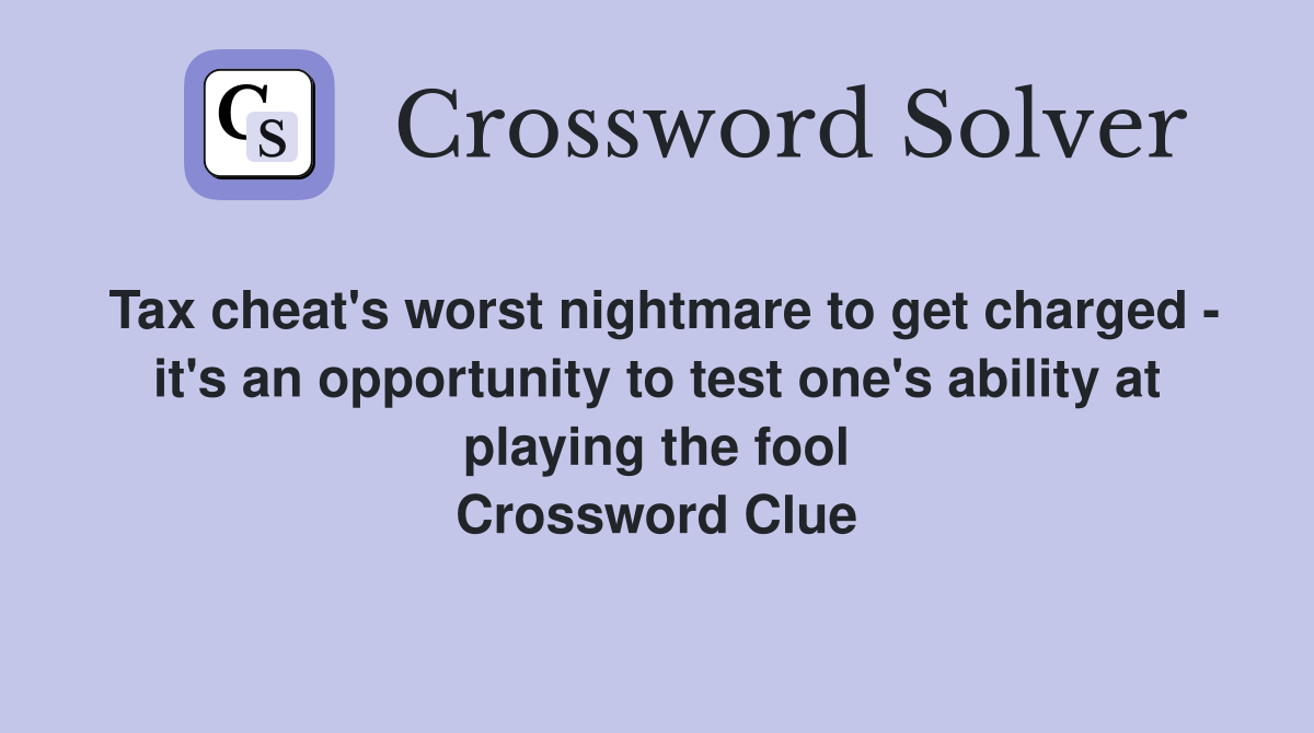 Tax cheat's worst nightmare to get charged - it's an opportunity to test one's ability at playing the fool Crossword Clue